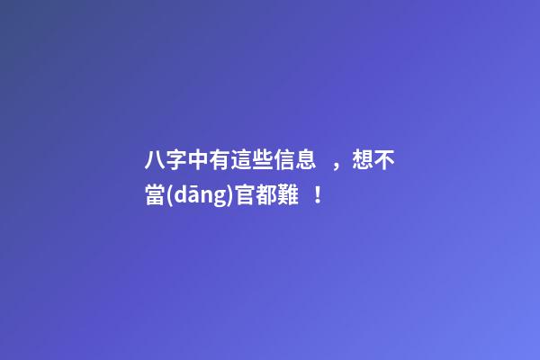八字中有這些信息，想不當(dāng)官都難！